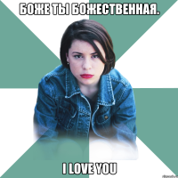 бОЖЕ ТЫ БОЖЕСТВЕННАЯ. I LOVE YOU