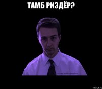 Тамб Риэдёр? 