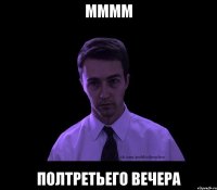 мммм полтретьего вечера