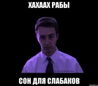 хахаах рабы сон для слабаков