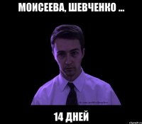 Моисеева, Шевченко ... 14 дней