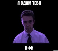 я сдам тебя НФИ