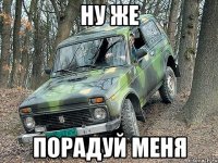 ну же порадуй меня