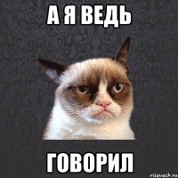 а я ведь говорил