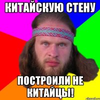 Китайскую стену Построили не китайцы!