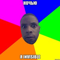 НОЧЬЮ Я INVISIBLE