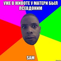 Уже в животе у матери был псевдоним Sam