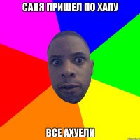 САНЯ ПРИШЕЛ ПО ХАПУ ВСЕ АХУЕЛИ