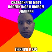 сказали что могу поселиться в любом зданиии ужился в KFC