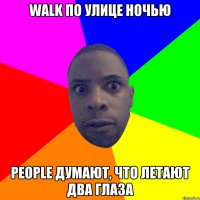 WALK ПО УЛИЦЕ НОЧЬЮ PEOPLE ДУМАЮТ, ЧТО ЛЕТАЮТ ДВА ГЛАЗА