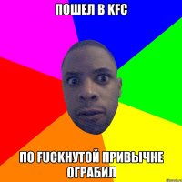 Пошел в KFC По fuckнутой привычке ограбил