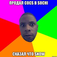 Продал cocs в sochi сказал что snow