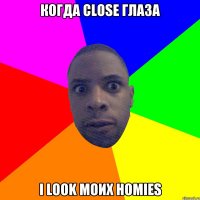 Когда close глаза I look моих homies