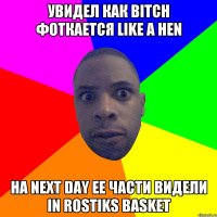 увидел как bitch фоткается like a hen на next day ее части видели in rostiks basket