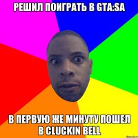 Решил поиграть в gta:sa В первую же минуту пошел в cluckin bell