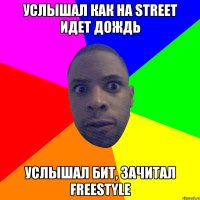 Услышал как на street идет дождь Услышал бит, зачитал Freestyle