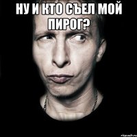 Ну и кто съел мой пирог? 