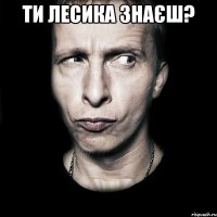 Ти Лесика знаєш? 