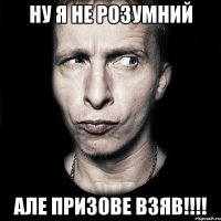 ну я не розумний але призове взяв!!!!