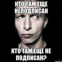 Кто там еще неподписан Кто там еще не подписан?