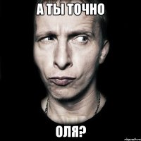 А ты точно Оля?