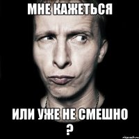 Мне Кажеться Или Уже не смешно ?