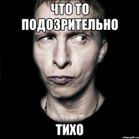 Что то подозрительно Тихо