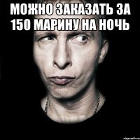 Можно заказать за 150 Марину на ночь 