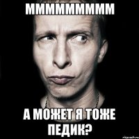 ммммммммм А может я тоже педик?