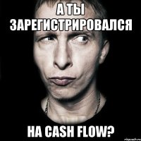 А ты зарегистрировался на Cash Flow?