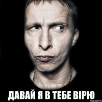  давай я в тебе вірю