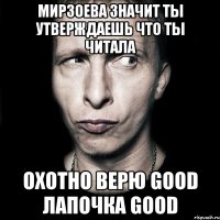 Мирзоева значит ты утверждаешь что ты читала охотно верю good лапочка good