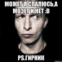 может я спалюсь,а моэет и нет :D ps.Гирник