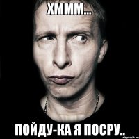 Хммм... Пойду-ка я посру..