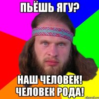 Пьёшь Ягу? Наш человек! Человек Рода!