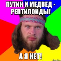 Путин и Медвед - рептилоиды! А я нет!