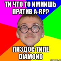 Ти что то имиишь пратив A-RP? Пиздос типе Diamond