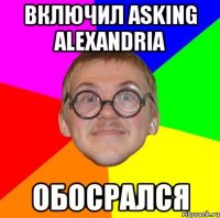 Включил Asking Alexandria Обосрался