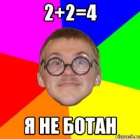 2+2=4 Я не ботан