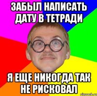 забыл написать дату в тетради я еще никогда так не рисковал