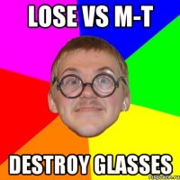 lose vs M-T destroy glasses