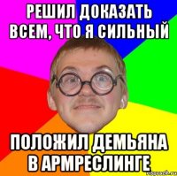 Решил доказать всем, что я сильный положил демьяна в армреслинге