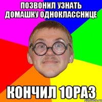 позвонил узнать домашку однокласснице кончил 10раз