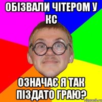 Обізвали чітером у кс означає я так піздато граю?