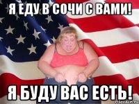 Я еду в Сочи с Вами! Я буду Вас есть!