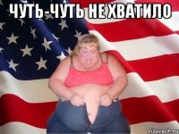 чуть-чуть не хватило 