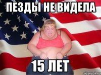 Пезды не видела 15 лет