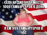 Села на диету, за место 1000 гамбургеров в день я ем 999 гамбургеров в час