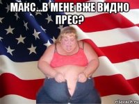 Макс...В мене вже видно прес? 