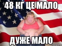 48 кг це мало дуже мало